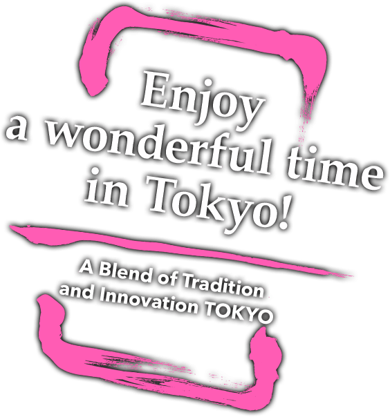 Enjoy a wonderful time in Tokyo! / A Blend of Tradition and Innovation TOKYO